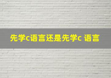 先学c语言还是先学c 语言